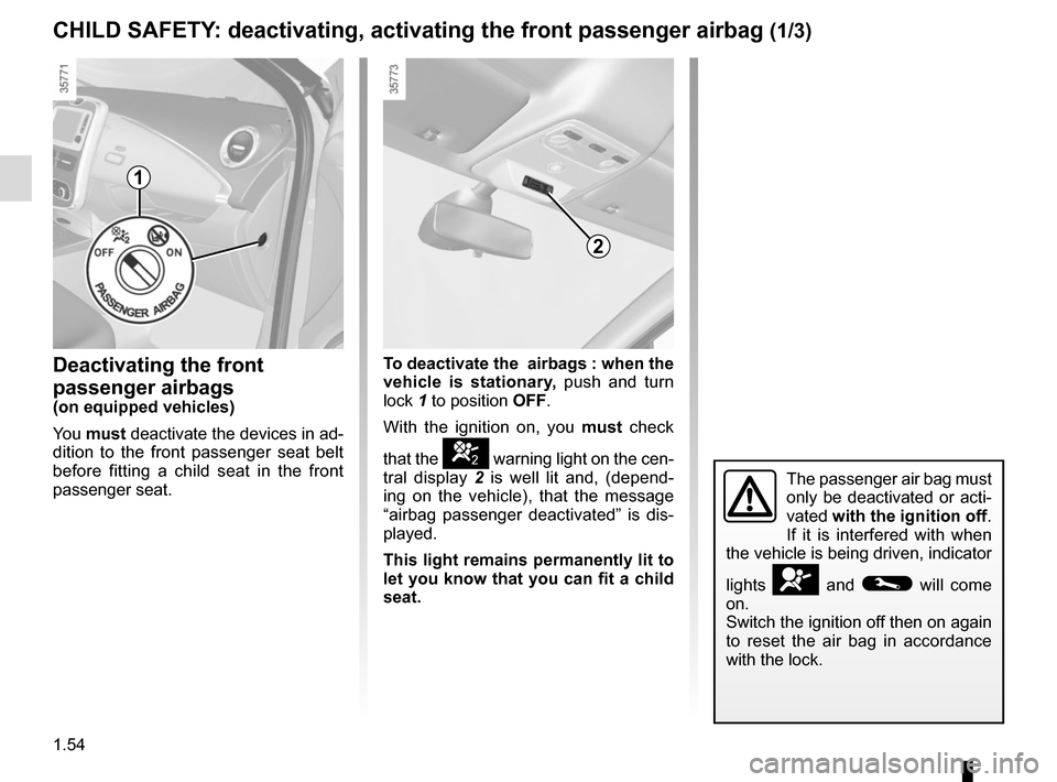 RENAULT ZOE 2016 1.G Workshop Manual 1.54
CHILD SAFETY: deactivating, activating the front passenger airbag (1/3)
Deactivating the front 
passenger airbags
(on equipped vehicles)
You must  deactivate the devices in ad-
dition to the fron