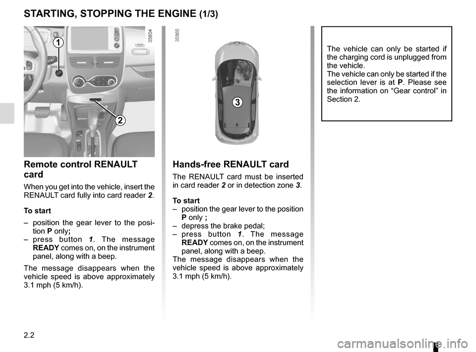 RENAULT ZOE 2016 1.G Owners Manual 2.2
STARTING, STOPPING THE ENGINE (1/3)
The vehicle can only be started if 
the charging cord is unplugged from 
the vehicle.
The vehicle can only be started if the 
selection lever is at P. Please se