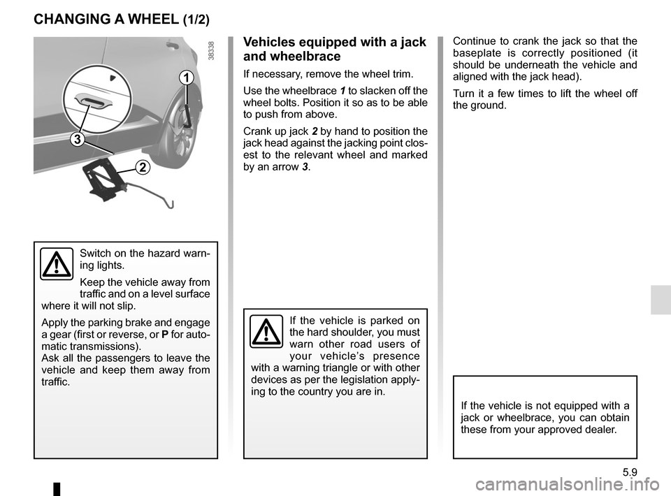 RENAULT CAPTUR 2017 1.G Owners Manual 5.9
Continue to crank the jack so that the 
baseplate is correctly positioned (it 
should be underneath the vehicle and 
aligned with the jack head).
Turn it a few times to lift the wheel off 
the gro