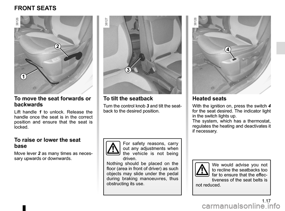 RENAULT CAPTUR 2017 1.G Owners Manual 1.17
Heated seats
With the ignition on, press the switch 4
for the seat desired. The indicator light
in the switch lights up.
The system, which has a thermostat,
regulates the heating and deactivat RENAULT CAPTUR 2017 1.G Owners Manual 1.17
Heated seats
With the ignition on, press the switch 4
for the seat desired. The indicator light
in the switch lights up.
The system, which has a thermostat,
regulates the heating and deactivat