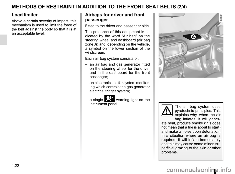 RENAULT CAPTUR 2017 1.G Owners Manual 1.22
Load limiter
Above a certain severity of impact, this 
mechanism is used to limit the force of 
the belt against the body so that it is at 
an acceptable level.
Airbags for driver and front 
pass