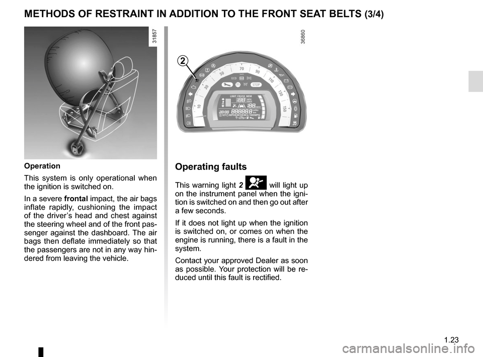 RENAULT CAPTUR 2017 1.G Owners Manual 1.23
METHODS OF RESTRAINT IN ADDITION TO THE FRONT SEAT BELTS (3/4)
Operating faults
This warning light 2 å will light up 
on the instrument panel when the igni-
tion is switched on and then go out a