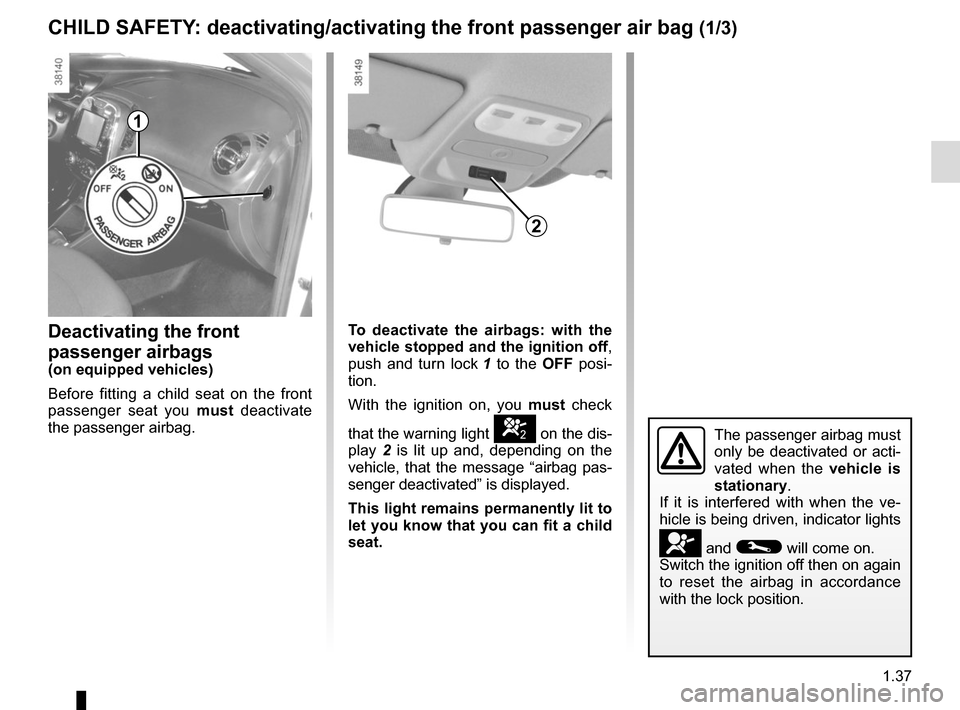 RENAULT CAPTUR 2017 1.G Service Manual 1.37
CHILD SAFETY: deactivating/activating the front passenger air bag (1/3)
Deactivating the front 
passenger airbags
(on equipped vehicles)
Before fitting a child seat on the front 
passenger seat y