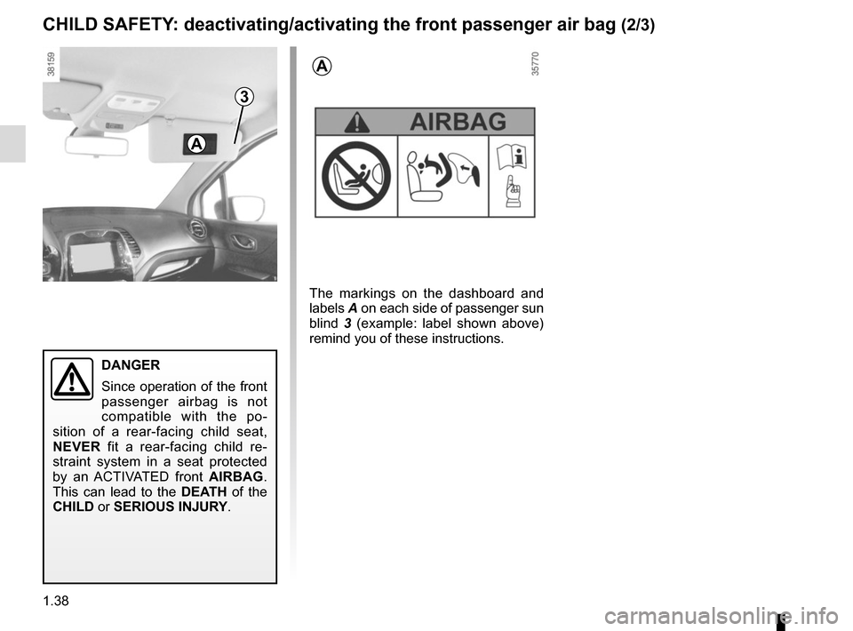 RENAULT CAPTUR 2017 1.G Service Manual 1.38
3
DANGER
Since operation of the front 
passenger airbag is not 
compatible with the po-
sition of a rear-facing child seat, 
NEVER  fit a rear-facing child re-
straint system in a seat protected 