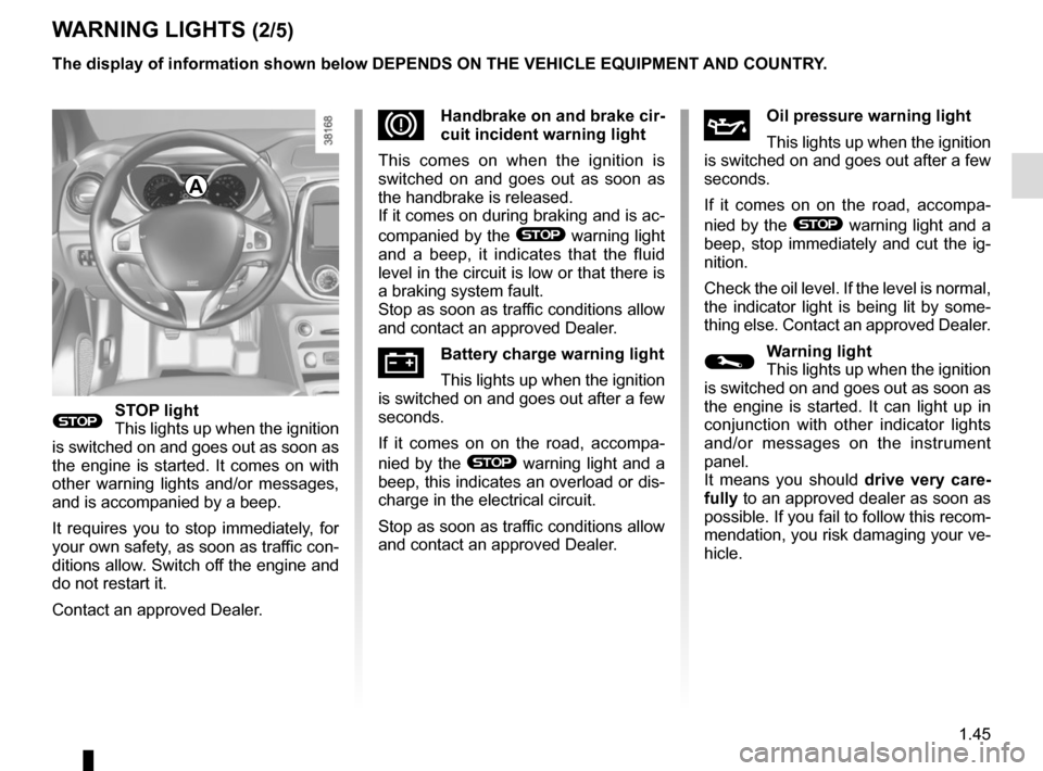RENAULT CAPTUR 2017 1.G Owners Manual 1.45
WARNING LIGHTS (2/5)
®STOP light
This lights up when the ignition 
is switched on and goes out as soon as 
the engine is started. It comes on with 
other warning lights and/or messages, 
and is 