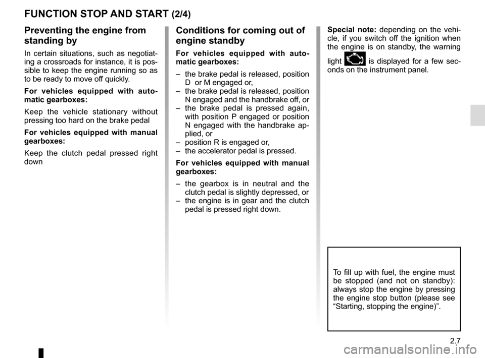 RENAULT CAPTUR 2017 1.G Manual Online 2.7
FUNCTION STOP AND START (2/4)
To fill up with fuel, the engine must 
be stopped (and not on standby): 
always stop the engine by pressing 
the engine stop button (please see 
“Starting, stopping
