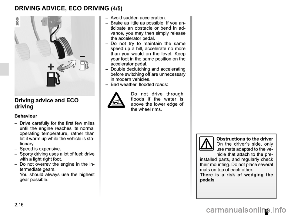 RENAULT CAPTUR 2017 1.G Owners Manual 2.16
Driving advice and ECO 
driving
Behaviour
–  Drive carefully for the first few miles until the engine reaches its normal 
operating temperature, rather than 
let it warm up while the vehicle is