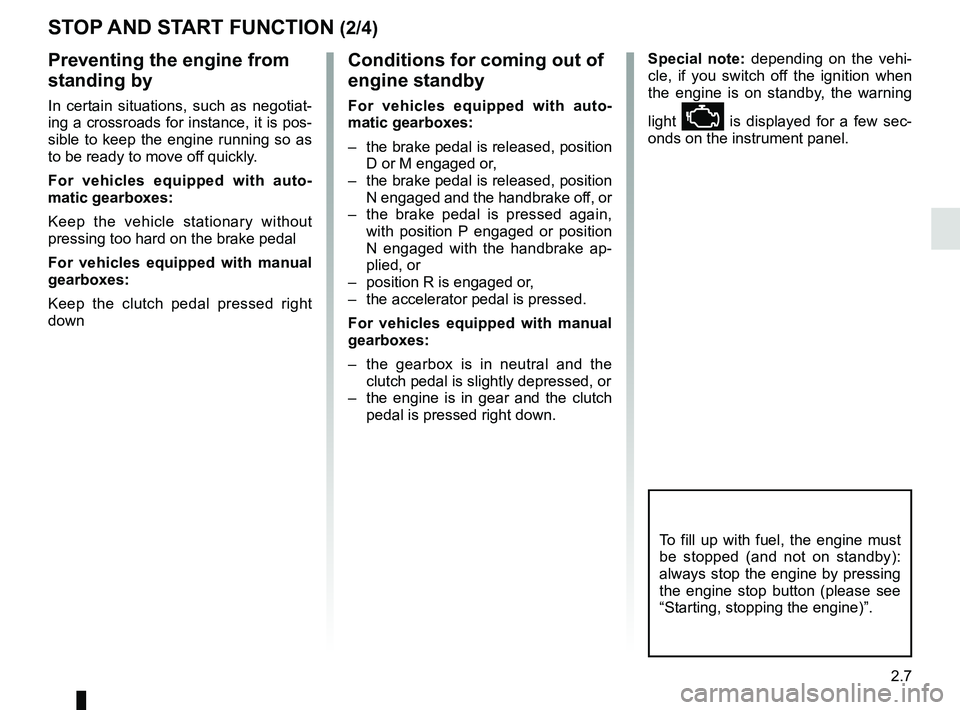 RENAULT CLIO 2017 X98 / 4.G User Guide 2.7
STOP AND START FUNCTION (2/4)
To fill up with fuel, the engine must 
be stopped (and not on standby): 
always stop the engine by pressing 
the engine stop button (please see 
“Starting, stopping