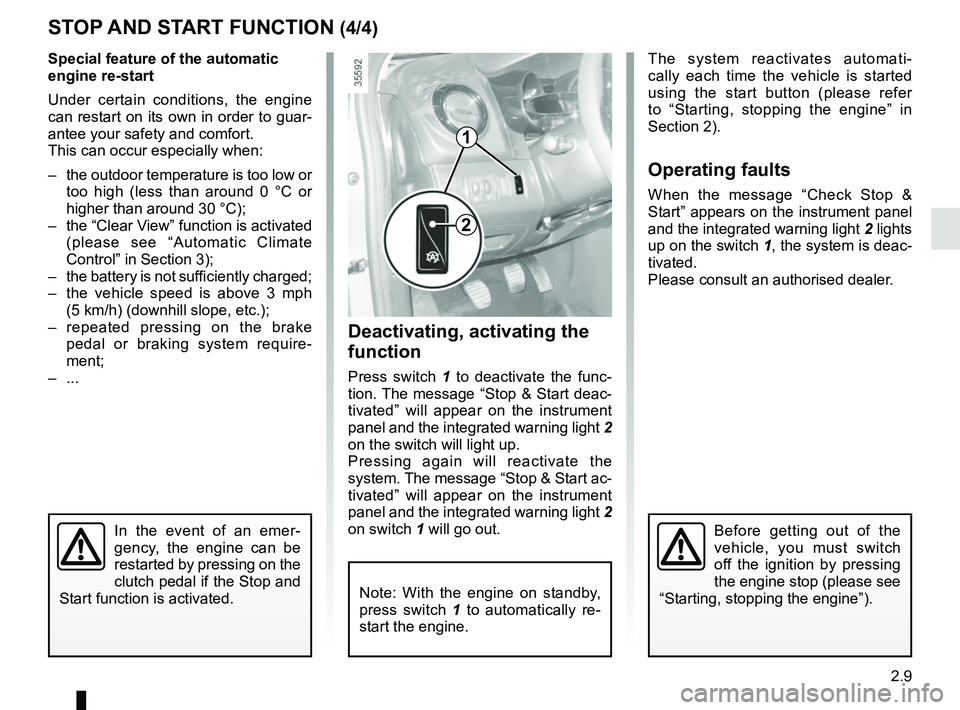 RENAULT CLIO 2017 X98 / 4.G User Guide 2.9
STOP AND START FUNCTION (4/4)
1
2
Special feature of the automatic 
engine re-start
Under certain conditions, the engine 
can restart on its own in order to guar-
antee your safety and comfort.
Th