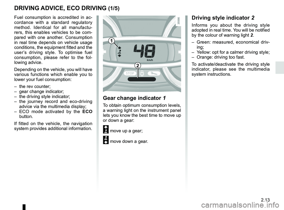 RENAULT CLIO 2017 X98 / 4.G Owners Manual 2.13
DRIVING ADVICE, ECO DRIVING (1/5)
Fuel consumption is accredited in ac-
cordance with a standard regulatory 
method. Identical for all manufactu-
rers, this enables vehicles to be com-
pared with