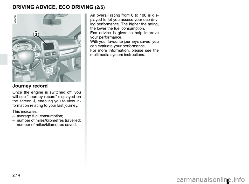 RENAULT CLIO 2017 X98 / 4.G Owners Manual 2.14
3
Journey record
Once the engine is switched off, you 
will see “Journey record” displayed on 
the screen 3, enabling you to view in-
formation relating to your last journey.
This indicates: 