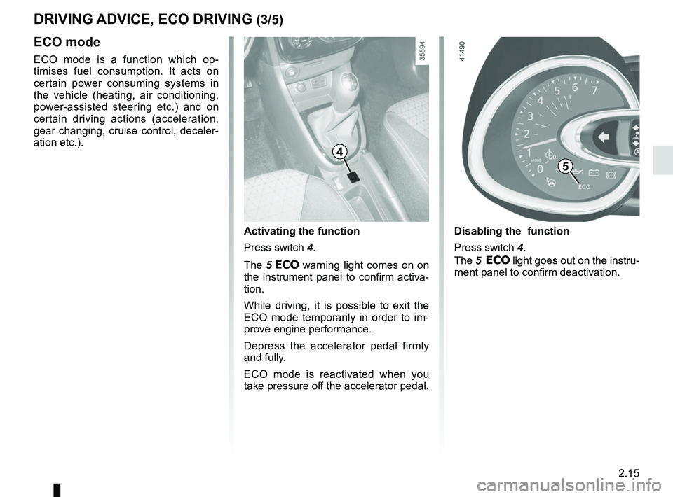 RENAULT CLIO 2017 X98 / 4.G Owners Manual 2.15
DRIVING ADVICE, ECO DRIVING (3/5)
5
4
ECO mode
ECO mode is a function which op-
timises fuel consumption. It acts on
certain power consuming systems in
the vehicle (heating, air conditioning,
RENAULT CLIO 2017 X98 / 4.G Owners Manual 2.15
DRIVING ADVICE, ECO DRIVING (3/5)
5
4
ECO mode
ECO mode is a function which op-
timises fuel consumption. It acts on
certain power consuming systems in
the vehicle (heating, air conditioning,