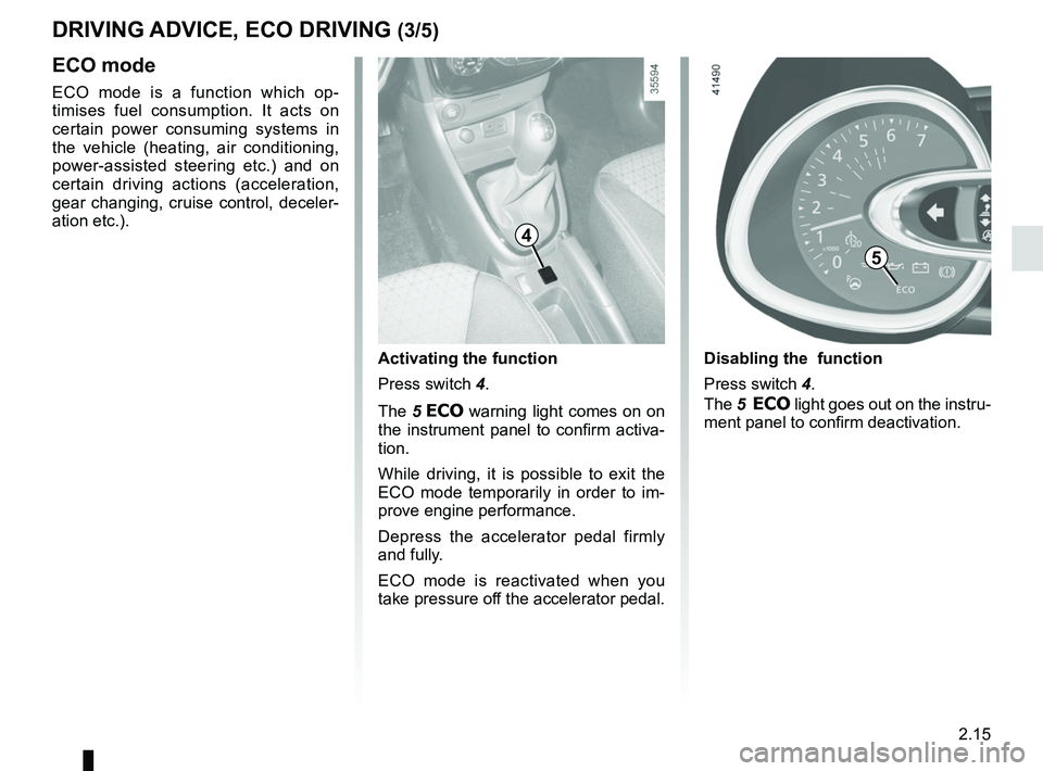 RENAULT CLIO 2017 X98 / 4.G Owners Manual 2.15
DRIVING ADVICE, ECO DRIVING (3/5)
5
4
ECO mode
ECO mode is a function which op-
timises fuel consumption. It acts on 
certain power consuming systems in 
the vehicle (heating, air conditioning, 
