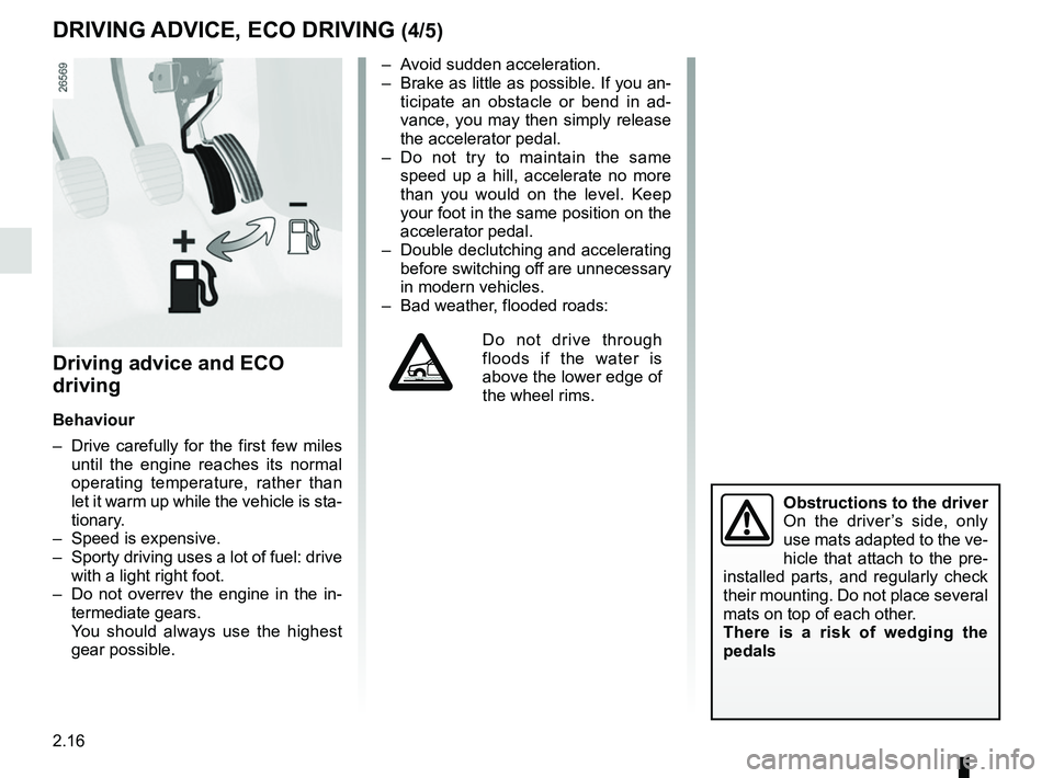 RENAULT CLIO 2017 X98 / 4.G Owners Manual 2.16
Driving advice and ECO 
driving
Behaviour
–  Drive carefully for the first few miles until the engine reaches its normal 
operating temperature, rather than 
let it warm up while the vehicle is