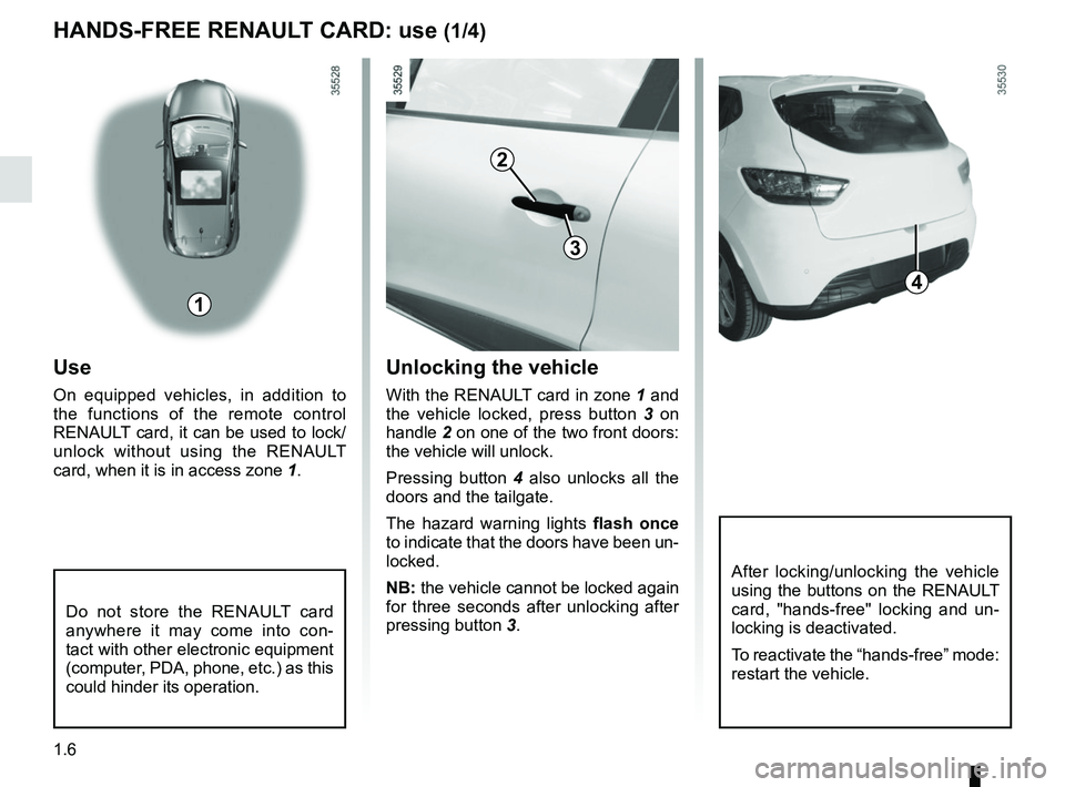 RENAULT CLIO 2017 X98 / 4.G User Guide 1.6
Unlocking the vehicle
With the RENAULT card in zone 1 and 
the vehicle locked, press button  3 on 
handle  2 on one of the two front doors: 
the vehicle will unlock.
Pressing button  4 also unlock