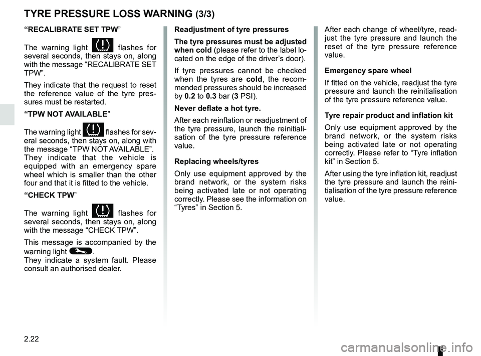 RENAULT CLIO 2017 X98 / 4.G Owners Manual 2.22
TYRE PRESSURE LOSS WARNING (3/3)
“RECALIBRATE SET TPW”
The warning light 
 flashes for 
several seconds, then stays on, along 
with the message “RECALIBRATE SET 
TPW”.
They indicate th