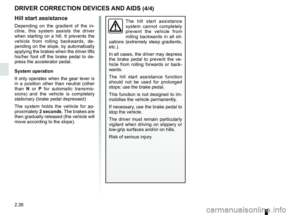 RENAULT CLIO 2017 X98 / 4.G Owners Manual 2.26
DRIVER CORRECTION DEVICES AND AIDS (4/4)
Hill start assistance
Depending on the gradient of the in-
cline, this system assists the driver
when starting on a hill. It prevents the
vehicle from r RENAULT CLIO 2017 X98 / 4.G Owners Manual 2.26
DRIVER CORRECTION DEVICES AND AIDS (4/4)
Hill start assistance
Depending on the gradient of the in-
cline, this system assists the driver
when starting on a hill. It prevents the
vehicle from r