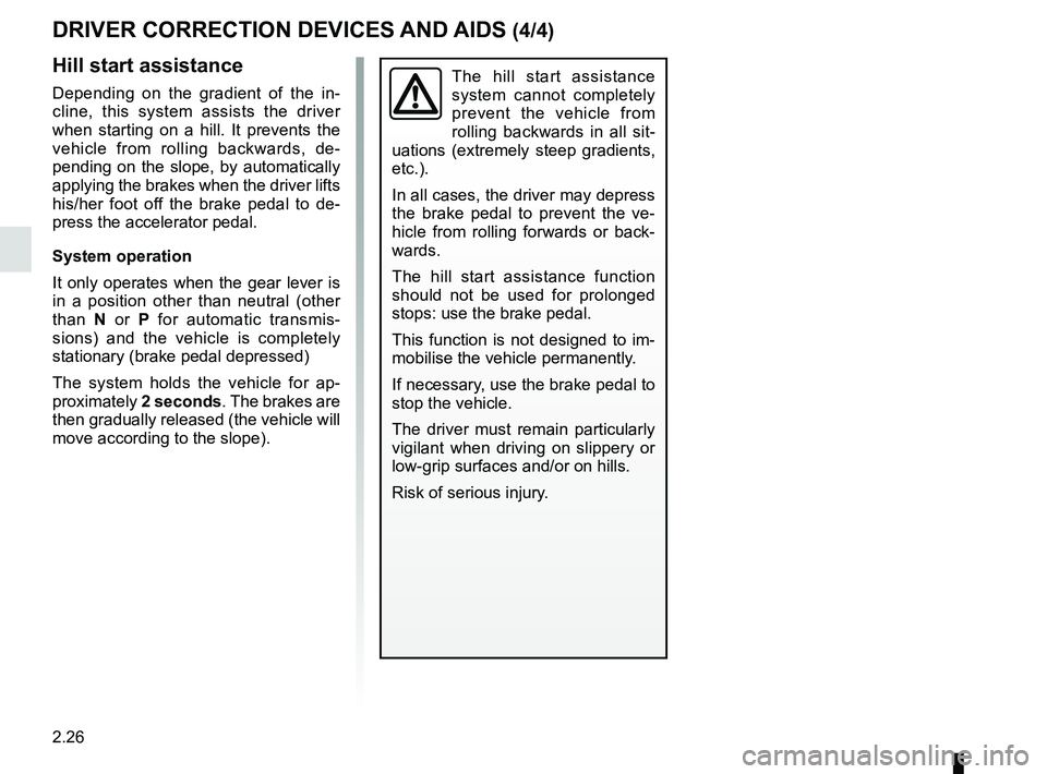 RENAULT CLIO 2017 X98 / 4.G Owners Manual 2.26
DRIVER CORRECTION DEVICES AND AIDS (4/4)
Hill start assistance
Depending on the gradient of the in-
cline, this system assists the driver 
when starting on a hill. It prevents the 
vehicle from r