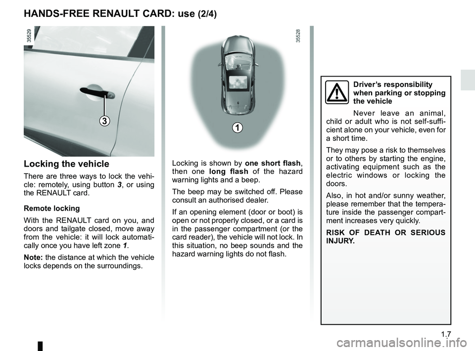 RENAULT CLIO 2017 X98 / 4.G User Guide 1.7
Locking is shown by one short flash, 
then one long flash of the hazard 
warning lights and a beep.
The beep may be switched off. Please 
consult an authorised dealer.
If an opening element (door 