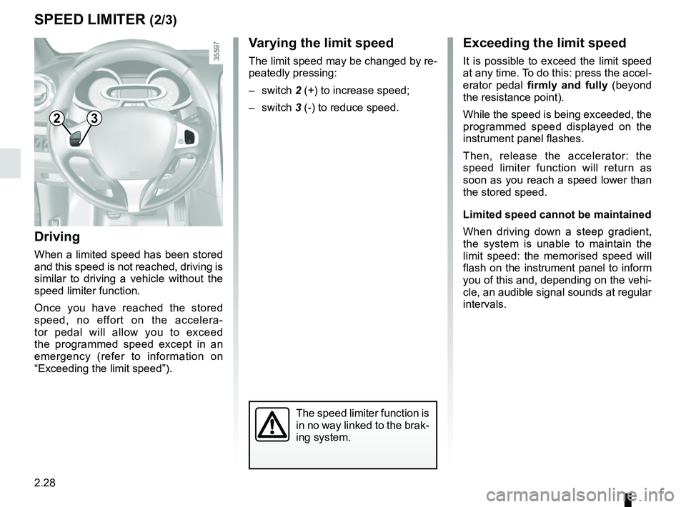 RENAULT CLIO 2017 X98 / 4.G Owners Guide 2.28
Exceeding the limit speed
It is possible to exceed the limit speed 
at any time. To do this: press the accel-
erator pedal firmly and fully (beyond 
the resistance point).
While the speed is bein