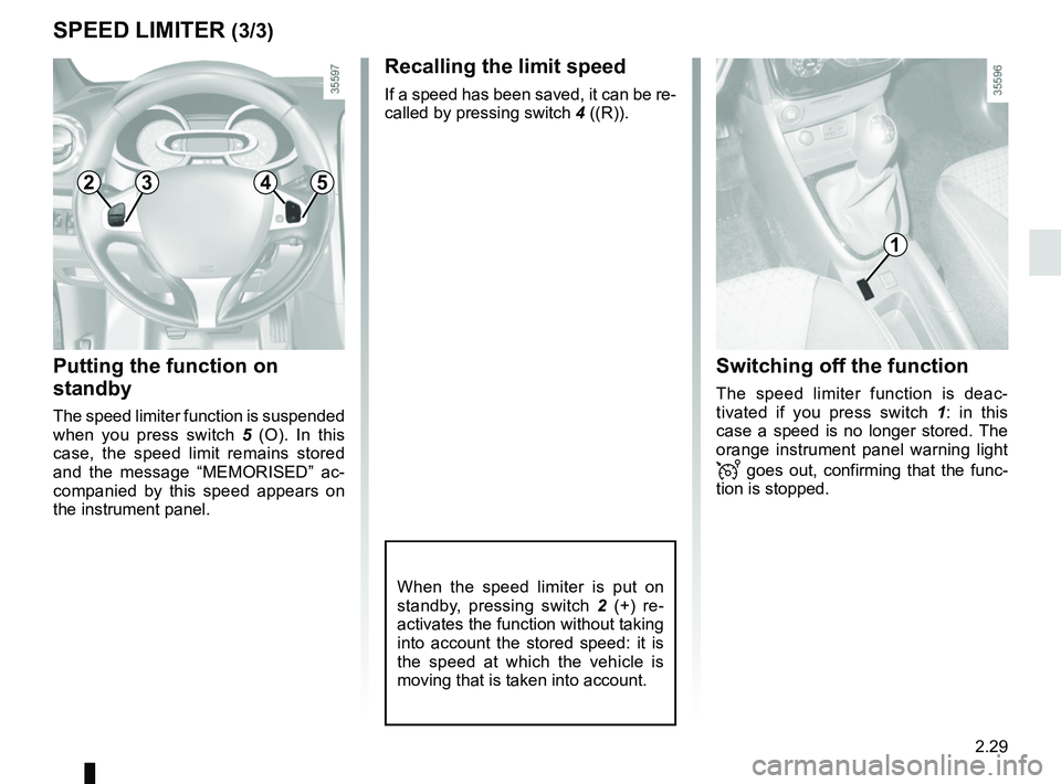 RENAULT CLIO 2017 X98 / 4.G Owners Manual 2.29
SPEED LIMITER (3/3)
Recalling the limit speed
If a speed has been saved, it can be re-
called by pressing switch 4 ((R)).
Putting the function on 
standby
The speed limiter function is suspended 