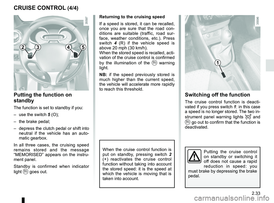 RENAULT CLIO 2017 X98 / 4.G User Guide 2.33
Switching off the function
The cruise control function is deacti-
vated if you press switch 1: in this case 
a speed is no longer stored. The two in-
strument panel warning lights 
 and 
 g