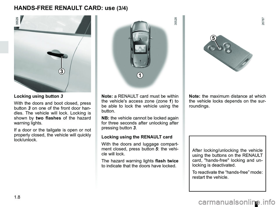 RENAULT CLIO 2017 X98 / 4.G User Guide 1.8
Locking using button 3
With the doors and boot closed, press 
button  3 on one of the front door han-
dles. The vehicle will lock. Locking is 
shown by  two flashes of the hazard 
warning lights.
