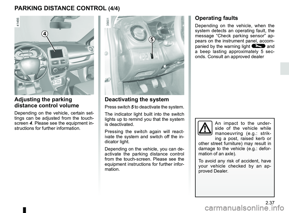 RENAULT CLIO 2017 X98 / 4.G Owners Manual 2.37
Deactivating the system
Press switch 5 to deactivate the system.
The indicator light built into the switch 
lights up to remind you that the system 
is deactivated.
Pressing the switch again will