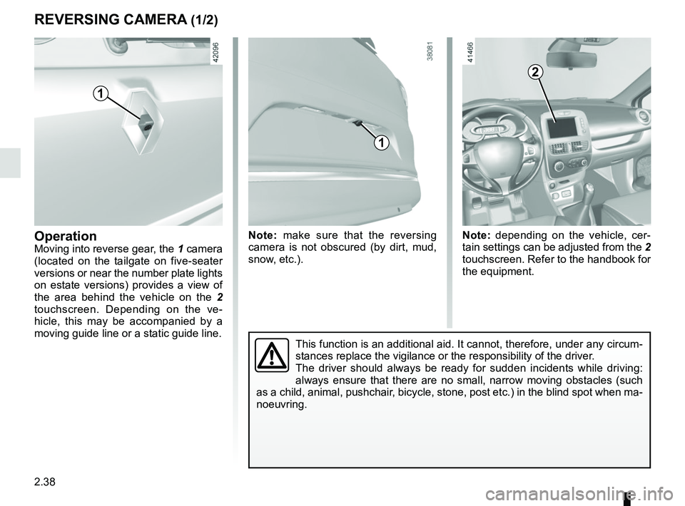 RENAULT CLIO 2017 X98 / 4.G Owners Manual 2.38
REVERSING CAMERA (1/2)
OperationMoving into reverse gear, the 1 camera
(located on the tailgate on five-seater
versions or near the number plate lights
on estate versions) provides a view of
RENAULT CLIO 2017 X98 / 4.G Owners Manual 2.38
REVERSING CAMERA (1/2)
OperationMoving into reverse gear, the 1 camera
(located on the tailgate on five-seater
versions or near the number plate lights
on estate versions) provides a view of