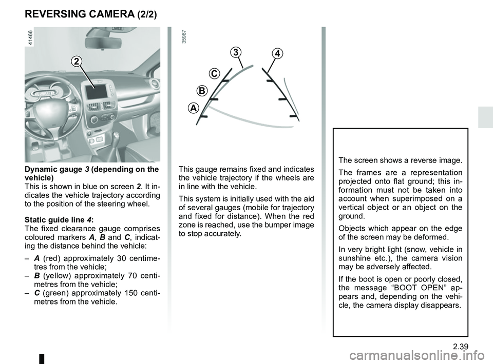 RENAULT CLIO 2017 X98 / 4.G Owners Manual 2.39
REVERSING CAMERA (2/2)
The screen shows a reverse image.
The frames are a representation 
projected onto flat ground; this in-
formation must not be taken into 
account when superimposed on a 
ve