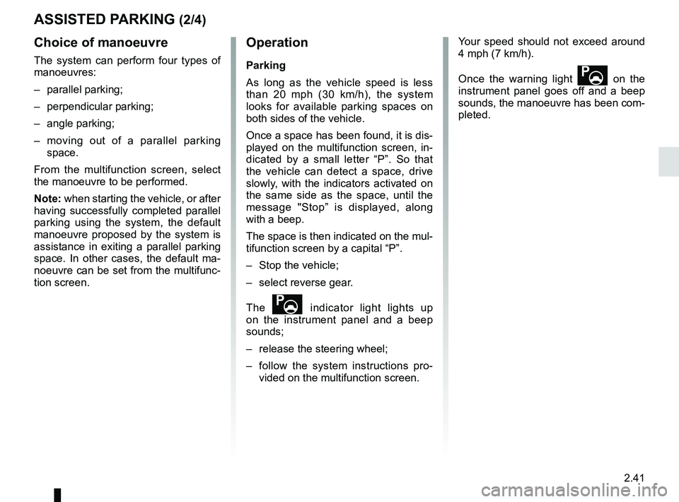 RENAULT CLIO 2017 X98 / 4.G Owners Manual 2.41
ASSISTED PARKING (2/4)
Choice of manoeuvre
The system can perform four types of
manoeuvres:
– parallel parking;
– perpendicular parking;
– angle parking;
– moving out of a parallel park RENAULT CLIO 2017 X98 / 4.G Owners Manual 2.41
ASSISTED PARKING (2/4)
Choice of manoeuvre
The system can perform four types of
manoeuvres:
– parallel parking;
– perpendicular parking;
– angle parking;
– moving out of a parallel park
