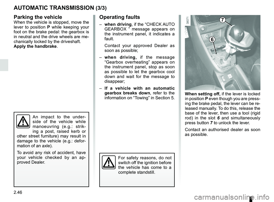 RENAULT CLIO 2017 X98 / 4.G Owners Guide 2.46
AUTOMATIC TRANSMISSION (3/3)
Parking the vehicle
When the vehicle is stopped, move the 
lever to position  P while keeping your 
foot on the brake pedal: the gearbox is 
in neutral and the drive 