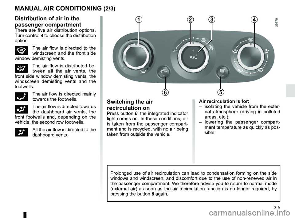 RENAULT CLIO 2017 X98 / 4.G Owners Manual 3.5
Air recirculation is for:
–  isolating the vehicle from the exter-nal atmosphere (driving in polluted 
areas, etc.);
–  lowering the passenger compart- ment temperature as quickly as pos-
sibl