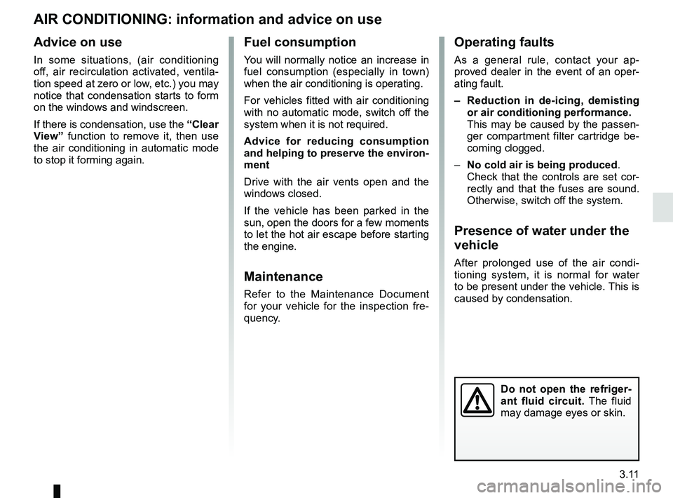 RENAULT CLIO 2017 X98 / 4.G Owners Manual 3.11
AIR CONDITIONING: information and advice on use
Do not open the refriger-
ant fluid circuit. The fluid
may damage eyes or skin.
Fuel consumption
You will normally notice an increase in
fuel con RENAULT CLIO 2017 X98 / 4.G Owners Manual 3.11
AIR CONDITIONING: information and advice on use
Do not open the refriger-
ant fluid circuit. The fluid
may damage eyes or skin.
Fuel consumption
You will normally notice an increase in
fuel con