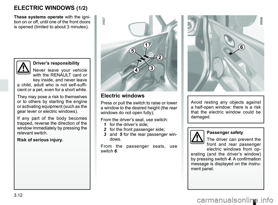 RENAULT CLIO 2017 X98 / 4.G Owners Manual 3.12
ELECTRIC WINDOWS (1/2)
1
2
34
56
Avoid resting any objects against
a half-open window: there is a risk
that the electric window could be
damaged.
Driver’s responsibility
Never leave your veh RENAULT CLIO 2017 X98 / 4.G Owners Manual 3.12
ELECTRIC WINDOWS (1/2)
1
2
34
56
Avoid resting any objects against
a half-open window: there is a risk
that the electric window could be
damaged.
Driver’s responsibility
Never leave your veh