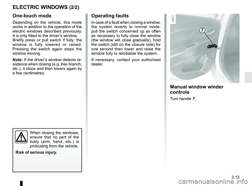 RENAULT CLIO 2017 X98 / 4.G Owners Manual 3.13
One-touch mode
Depending on the vehicle, this mode 
works in addition to the operation of the 
electric windows described previously. 
It is only fitted to the driver’s window.
Briefly press or