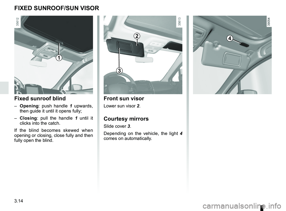 RENAULT CLIO 2017 X98 / 4.G Owners Manual 3.14
FIXED SUNROOF/SUN VISOR
Front sun visor
Lower sun visor 2.
Courtesy mirrors
Slide cover 3.
Depending on the vehicle, the light  4 
comes on automatically.
2
3
Fixed sunroof blind
–  Opening : p