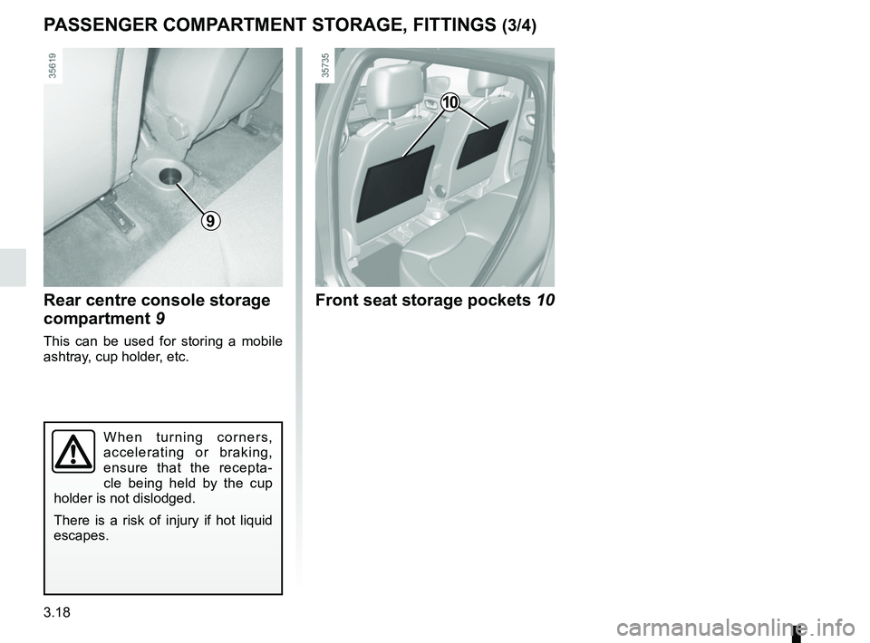 RENAULT CLIO 2017 X98 / 4.G Owners Manual 3.18
PASSENGER COMPARTMENT STORAGE, FITTINGS (3/4)
9
When turning corners, 
accelerating or braking, 
ensure that the recepta-
cle being held by the cup 
holder is not dislodged.
There is a risk of in