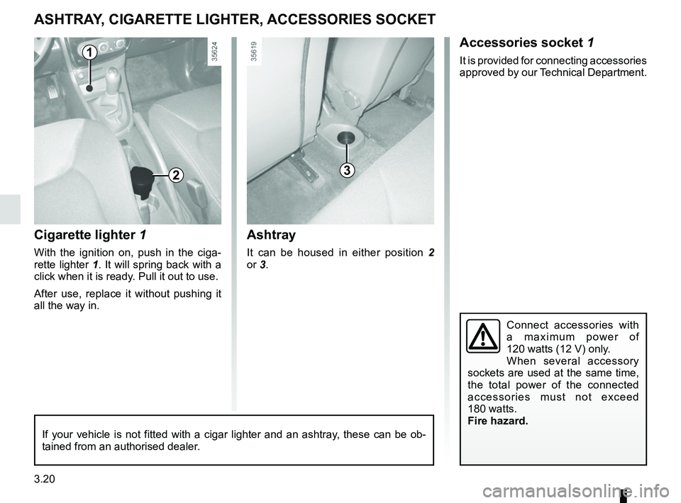RENAULT CLIO 2017 X98 / 4.G Owners Manual 3.20
Accessories socket 1
It is provided for connecting accessories
approved by our Technical Department.
Cigarette lighter 1
With the ignition on, push in the ciga-
rette lighter 1. It will spring b RENAULT CLIO 2017 X98 / 4.G Owners Manual 3.20
Accessories socket 1
It is provided for connecting accessories
approved by our Technical Department.
Cigarette lighter 1
With the ignition on, push in the ciga-
rette lighter 1. It will spring b