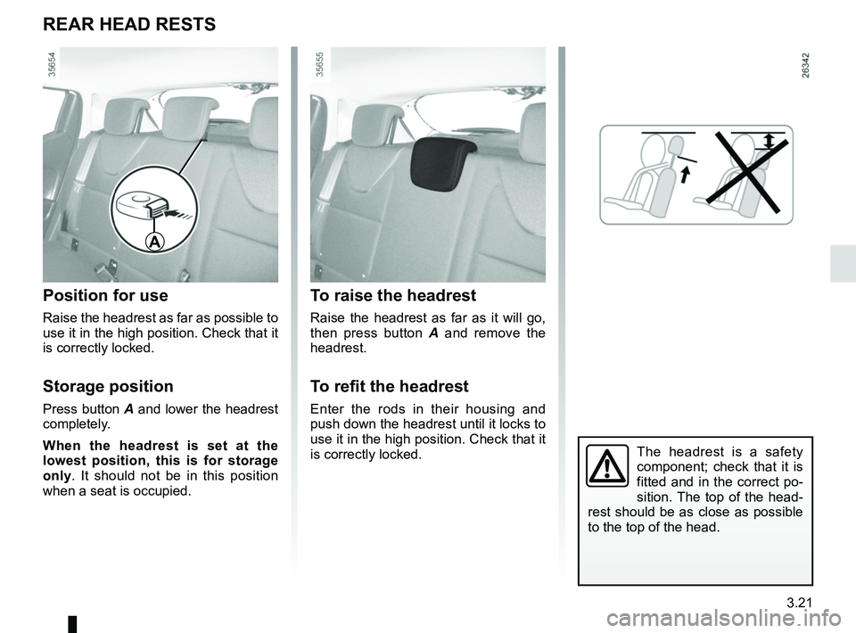RENAULT CLIO 2017 X98 / 4.G Owners Manual 3.21
The headrest is a safety 
component; check that it is 
fitted and in the correct po-
sition. The top of the head-
rest should be as close as possible 
to the top of the head.
To raise the headres