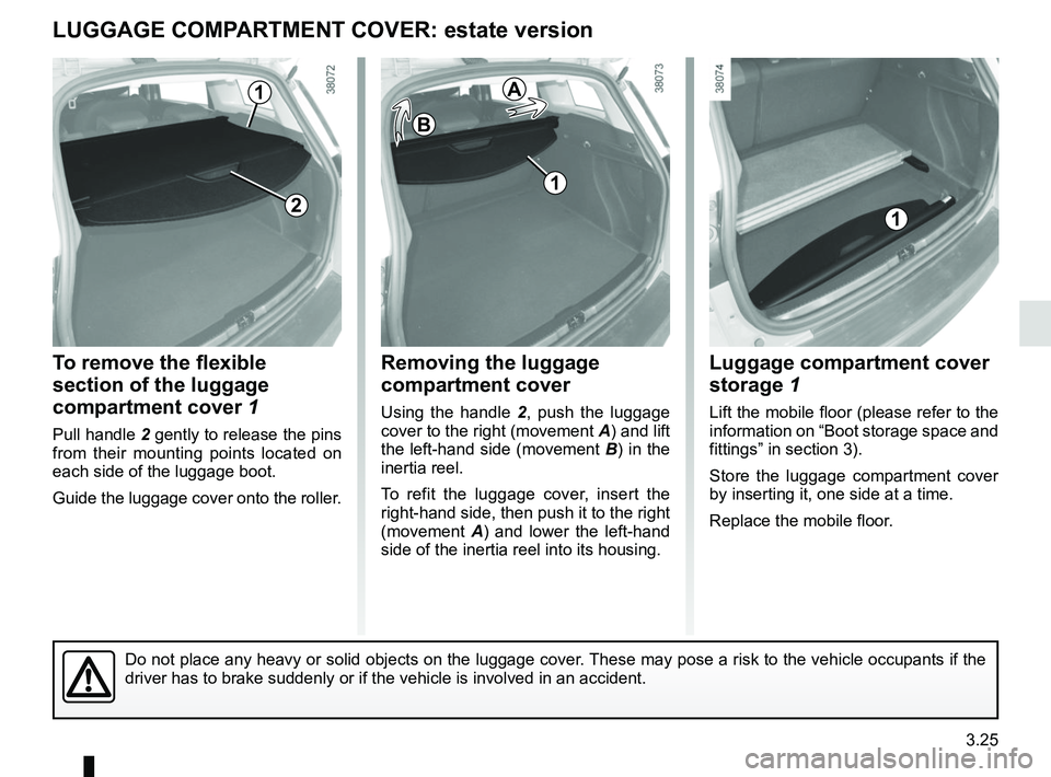 RENAULT CLIO 2017 X98 / 4.G Owners Manual 3.25
To remove the flexible 
section of the luggage 
compartment cover 1
Pull handle 2 gently to release the pins 
from their mounting points located on 
each side of the luggage boot.
Guide the lugga