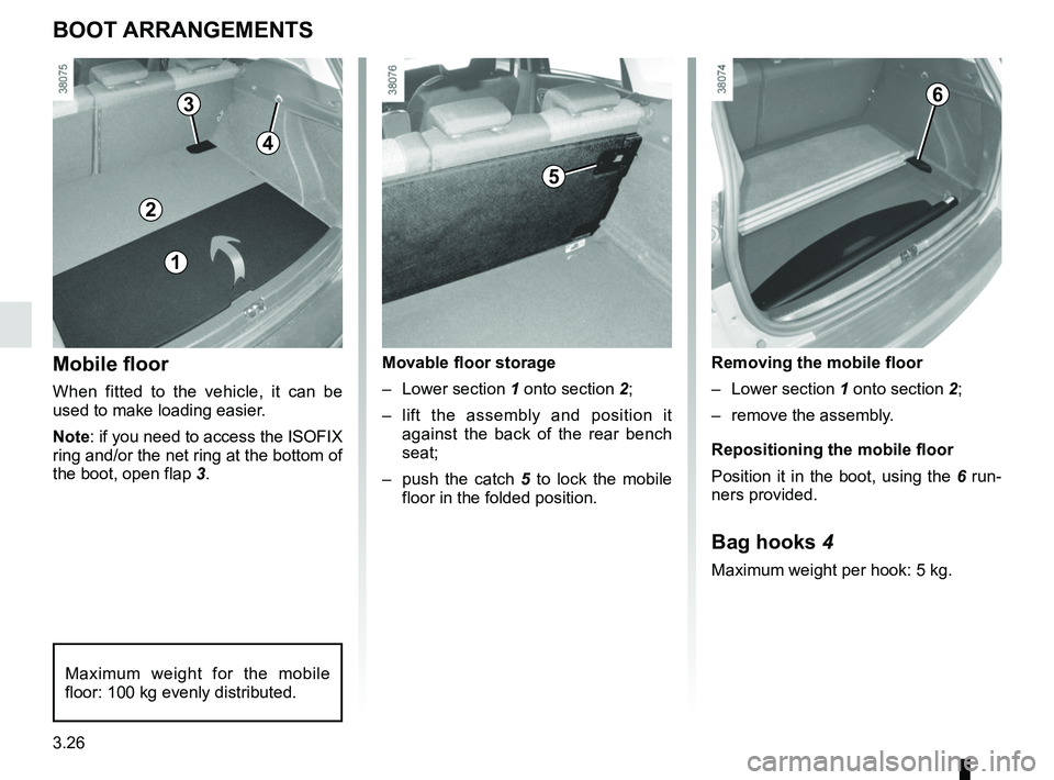 RENAULT CLIO 2017 X98 / 4.G Owners Manual 3.26
Mobile floor
When fitted to the vehicle, it can be 
used to make loading easier.
Note: if you need to access the ISOFIX 
ring and/or the net ring at the bottom of 
the boot, open flap 3.
BOOT ARR