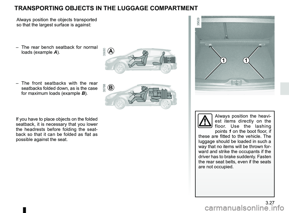 RENAULT CLIO 2017 X98 / 4.G Owners Manual 3.27
Always position the heavi-
est items directly on the 
floor. Use the lashing 
points 1 on the boot floor, if 
these are fitted to the vehicle. The 
luggage should be loaded in such a 
way that no