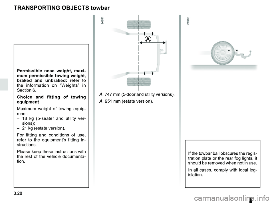 RENAULT CLIO 2017 X98 / 4.G Owners Manual 3.28
Permissible nose weight, maxi-
mum permissible towing weight, 
braked and unbraked: refer to 
the information on “Weights” in 
Section 6.
Choice and fitting of towing 
equipment
Maximum weigh