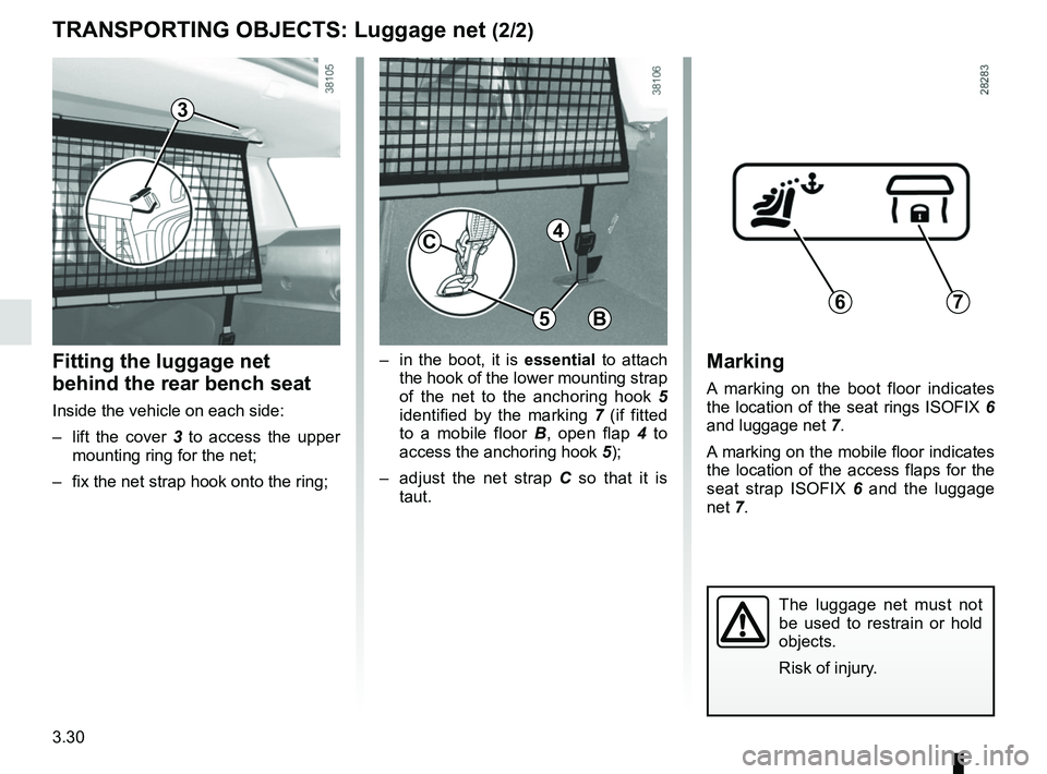 RENAULT CLIO 2017 X98 / 4.G Owners Manual 3.30
TRANSPORTING OBJECTS: Luggage net (2/2)
Fitting the luggage net 
behind the rear bench seat
Inside the vehicle on each side:
–  lift the cover 3  to access the upper 
mounting ring for the net;