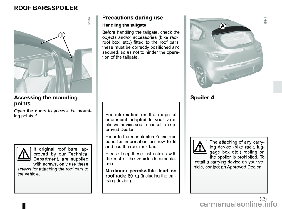 RENAULT CLIO 2017 X98 / 4.G Owners Manual 3.31
For information on the range of 
equipment adapted to your vehi-
cle, we advise you to consult an ap-
proved Dealer.
Refer to the manufacturer’s instruc-
tions for information on how to fit 
an