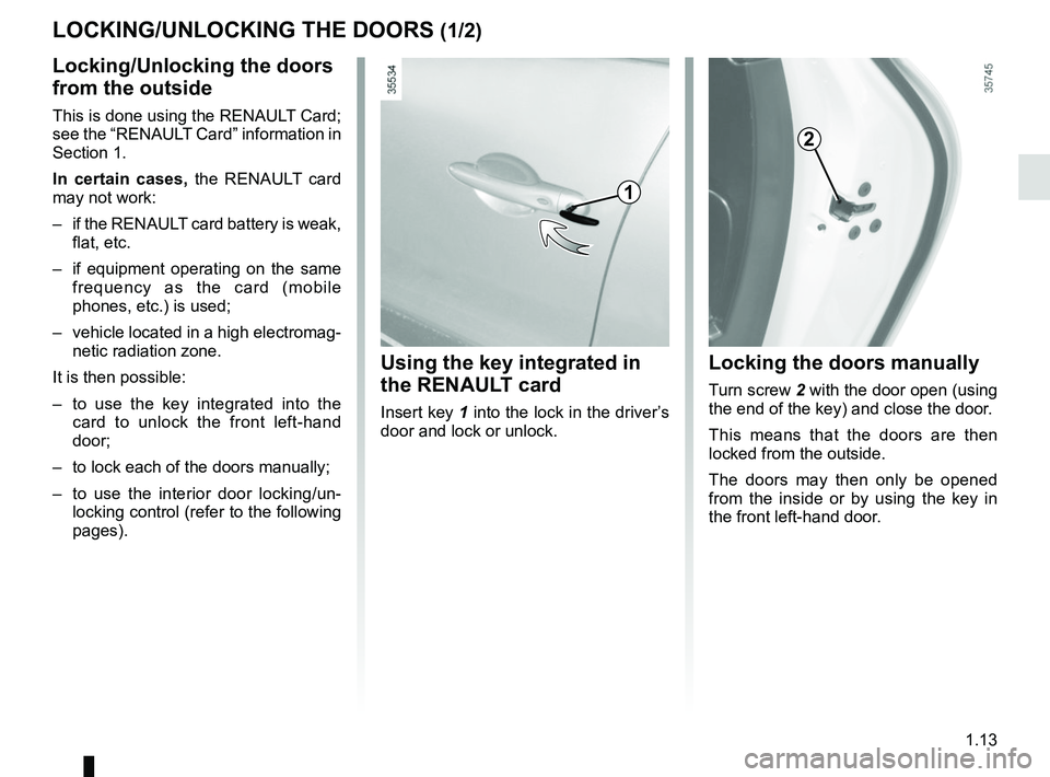 RENAULT CLIO 2017 X98 / 4.G User Guide 1.13
Locking the doors manually
Turn screw 2 with the door open (using 
the end of the key) and close the door.
This means that the doors are then 
locked from the outside.
The doors may then only be 