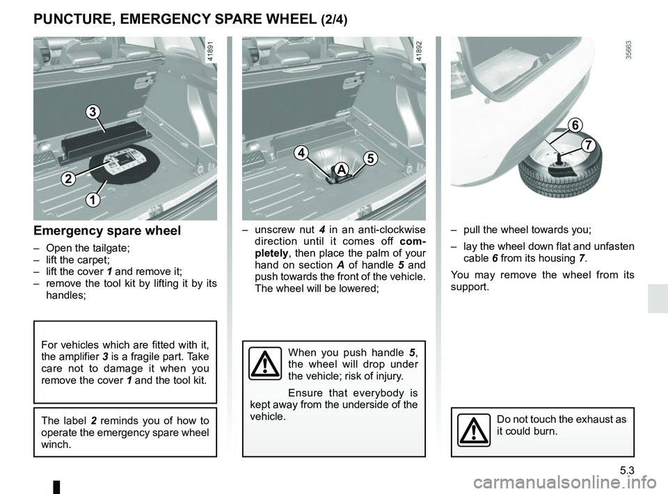 RENAULT CLIO 2017 X98 / 4.G Owners Manual 5.3
1
2
Emergency spare wheel
–  Open the tailgate;
–  lift the carpet;
–  lift the cover 1 and remove it;–  remove the tool kit by lifting it by its  handles;
The label 2  reminds you of how 