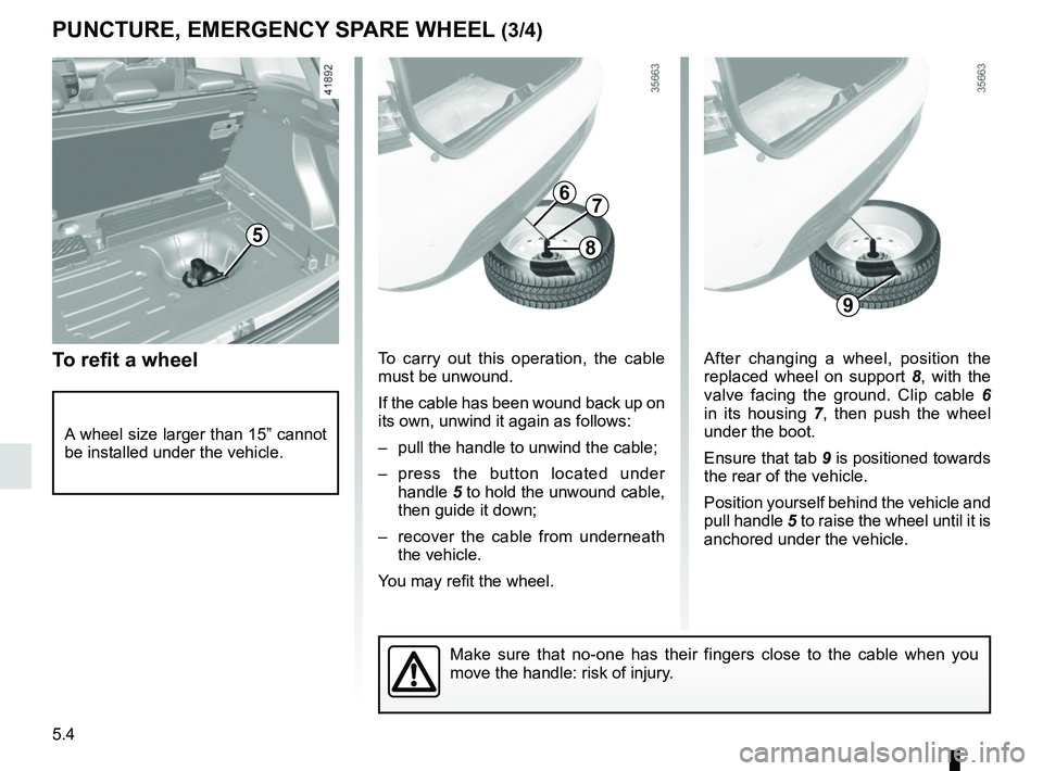 RENAULT CLIO 2017 X98 / 4.G Owners Manual 5.4
After changing a wheel, position the 
replaced wheel on support 8, with the 
valve facing the ground. Clip cable  6 
in its housing  7, then push the wheel 
under the boot.
Ensure that tab 9 is po