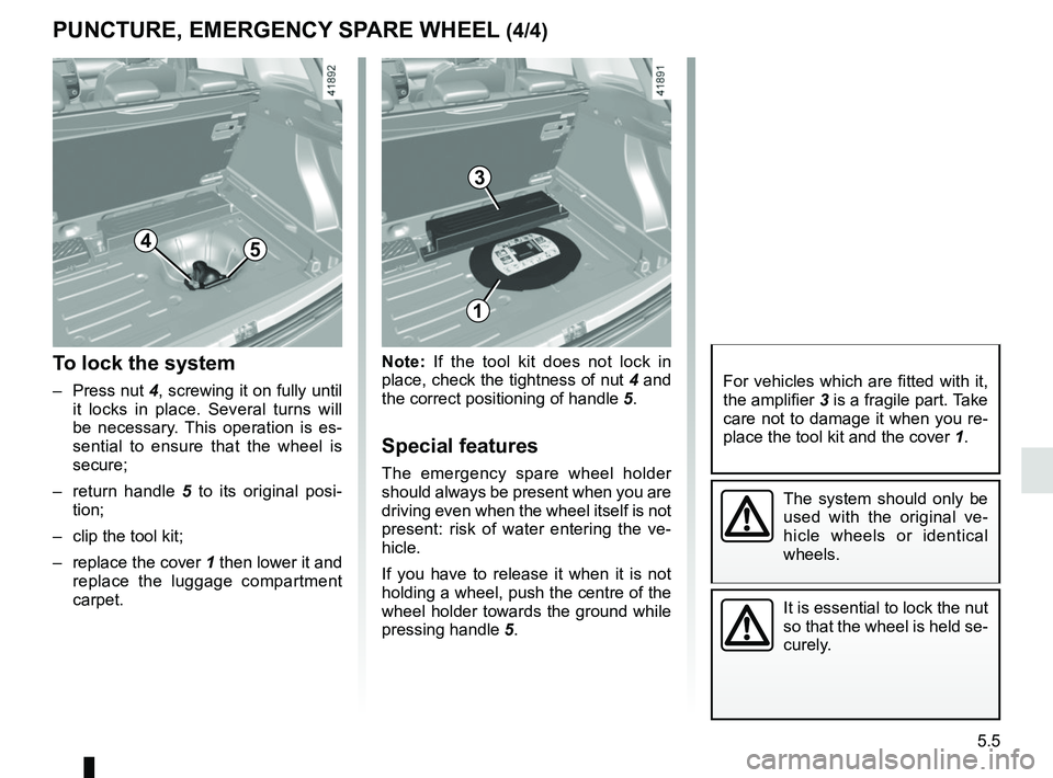 RENAULT CLIO 2017 X98 / 4.G Owners Manual 5.5
Note: If the tool kit does not lock in 
place, check the tightness of nut 4 and 
the correct positioning of handle  5.
Special features
The emergency spare wheel holder 
should always be present w